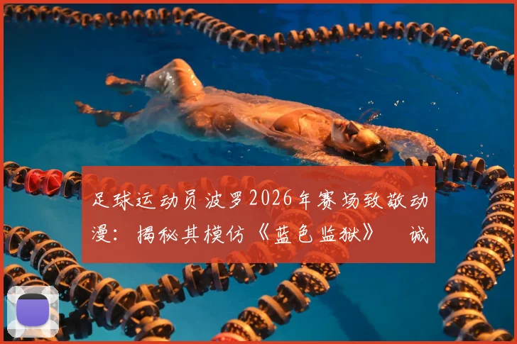 足球运动员波罗2026年赛场致敬动漫：揭秘其模仿《蓝色监狱》凪诚士郎经典庆祝动作全过程
