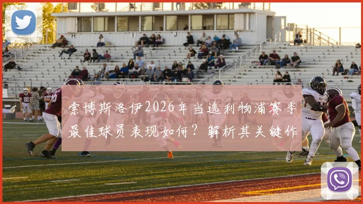 索博斯洛伊2026年当选利物浦赛季最佳球员表现如何？解析其关键作用与含金量，附历年最佳球员名单