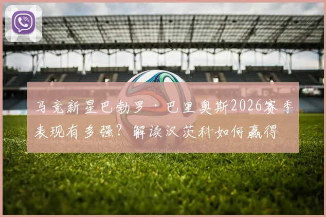 马竞新星巴勃罗·巴里奥斯2026赛季表现有多强？解读汉茨科如何赢得西蒙尼的教练信任