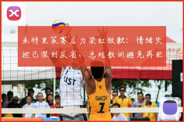 米特里策赛后为染红致歉：情绪失控已深刻反省，总结教训避免再犯