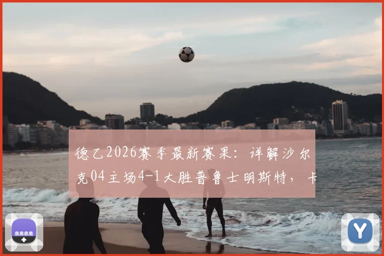 德乙2026赛季最新赛果：详解沙尔克04主场4-1大胜普鲁士明斯特，卡拉曼一传一射成关键