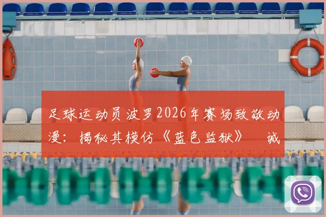 足球运动员波罗2026年赛场致敬动漫:揭秘其模仿《蓝色监狱》凪诚士郎经典庆祝动作全过程