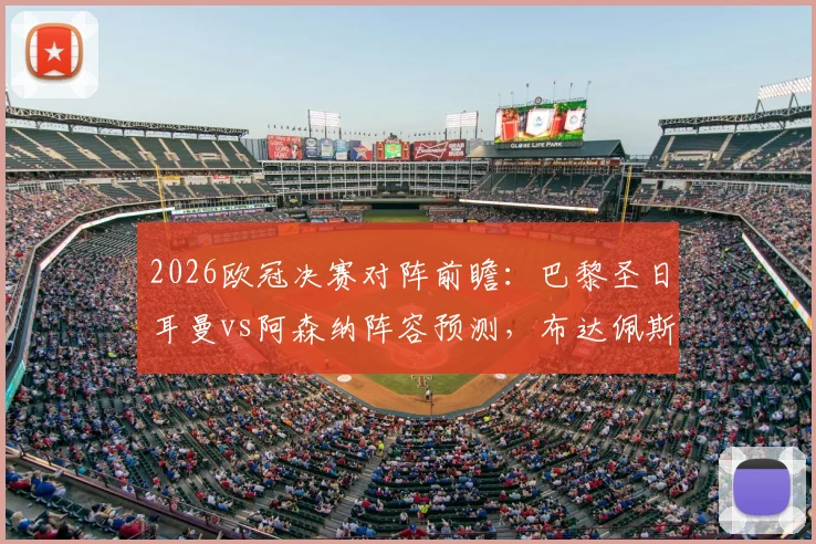 2026欧冠决赛对阵前瞻：巴黎圣日耳曼vs阿森纳阵容预测，布达佩斯交通攻略与免费直播平台推荐