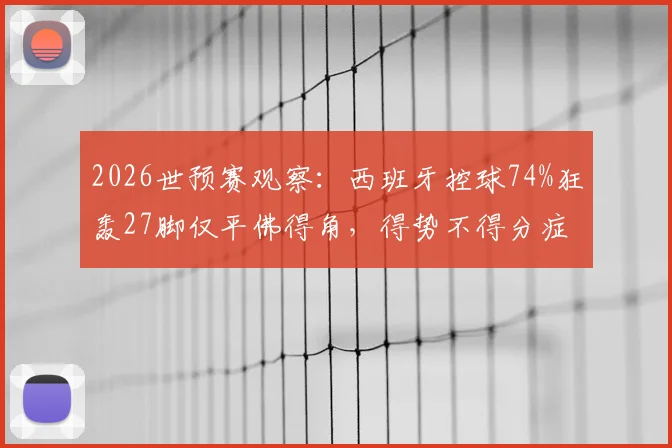 2026世预赛观察:西班牙控球74%狂轰27脚仅平佛得角,得势不得分症结何在?