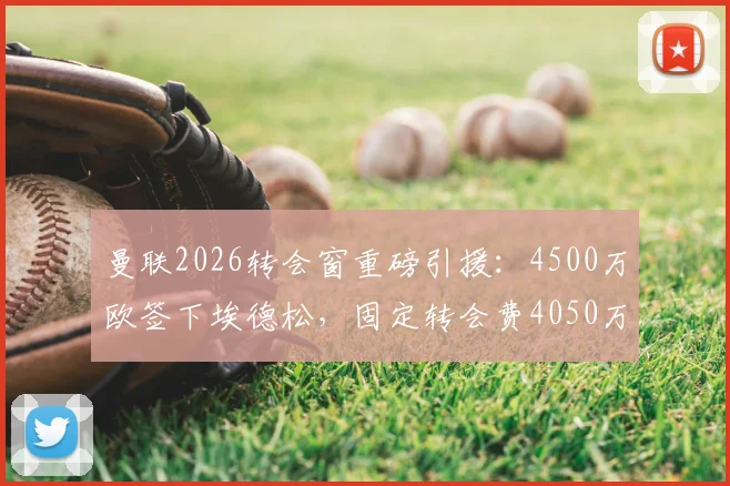 曼联2026转会窗重磅引援：4500万欧签下埃德松，固定转会费4050万欧解析