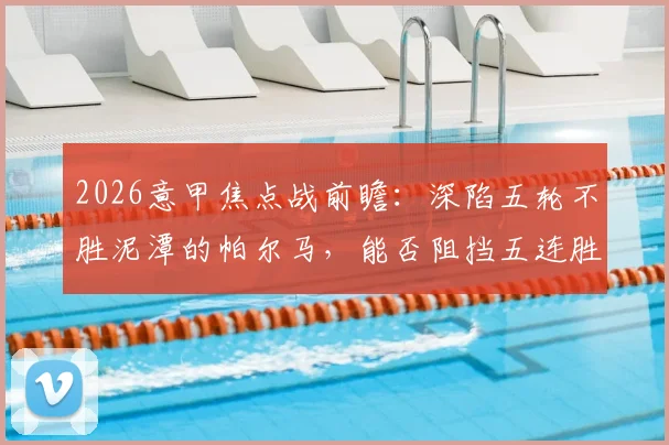 2026意甲焦点战前瞻:深陷五轮不胜泥潭的帕尔马,能否阻挡五连胜的那不勒斯强势步伐?