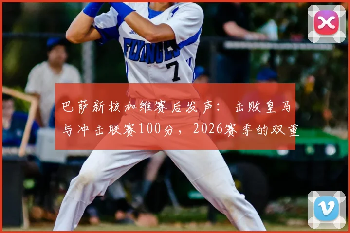 巴萨新核加维赛后发声：击败皇马与冲击联赛100分，2026赛季的双重目标与实现路径分析
