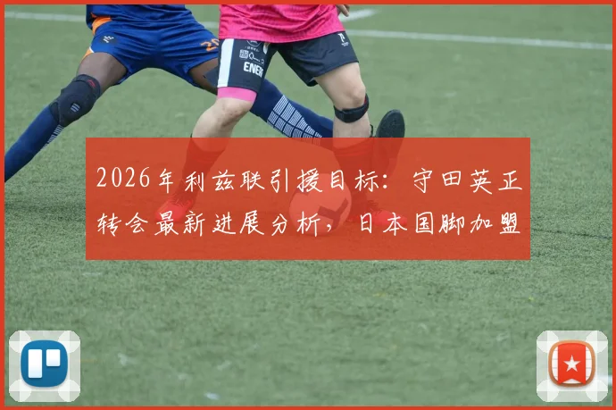 2026年利兹联引援目标：守田英正转会最新进展分析，日本国脚加盟前提与球队保级形势解读