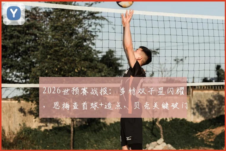 2026世预赛战报：多特双子星闪耀，恩梅查首球+造点，贝壳关键破门助德国半场狂轰三球