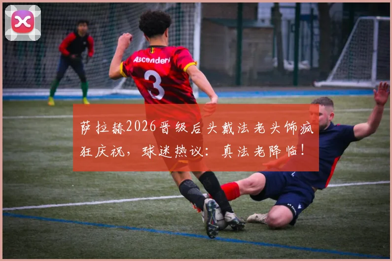 萨拉赫2026晋级后头戴法老头饰疯狂庆祝，球迷热议：真法老降临！附现场高清庆祝图集
