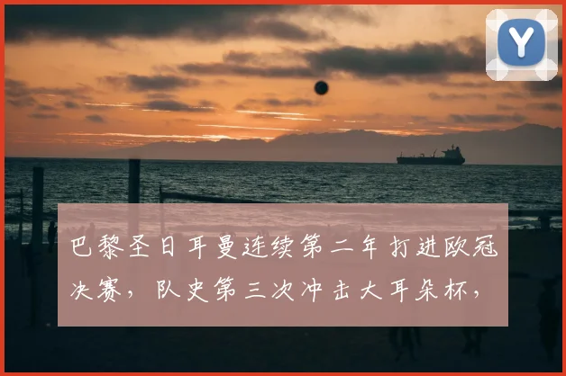 巴黎圣日耳曼连续第二年打进欧冠决赛,队史第三次冲击大耳朵杯,2026年他们能成功卫冕吗?
