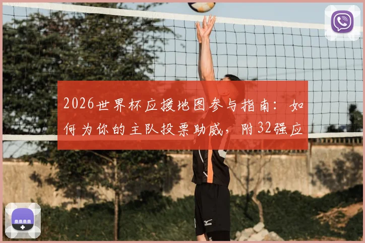 2026世界杯应援地图参与指南：如何为你的主队投票助威，附32强应援地图详细入口流程