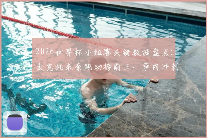 2026世界杯小组赛关键数据盘点：麦克托米奈跑动榜前三，萨内冲刺速度跻身前五，核心数据揭示战术价值