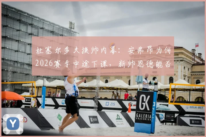杜塞尔多夫换帅内幕：安弗昂为何2026赛季中途下课，新帅恩德能否率队冲击德甲？换帅后续影响分析