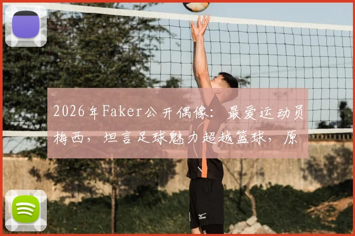 2026年Faker公开偶像：最爱运动员梅西，坦言足球魅力超越篮球，原因何在？