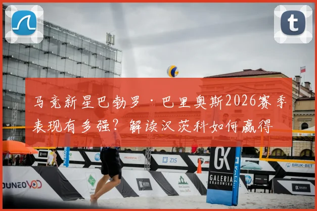马竞新星巴勃罗·巴里奥斯2026赛季表现有多强？解读汉茨科如何赢得西蒙尼的教练信任