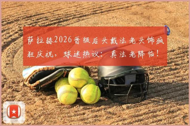 萨拉赫2026晋级后头戴法老头饰疯狂庆祝，球迷热议：真法老降临！附现场高清庆祝图集