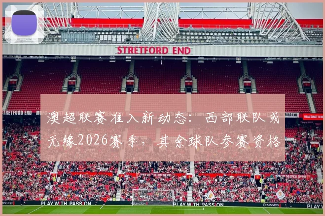 澳超联赛准入新动态：西部联队或无缘2026赛季，其余球队参赛资格全部确认