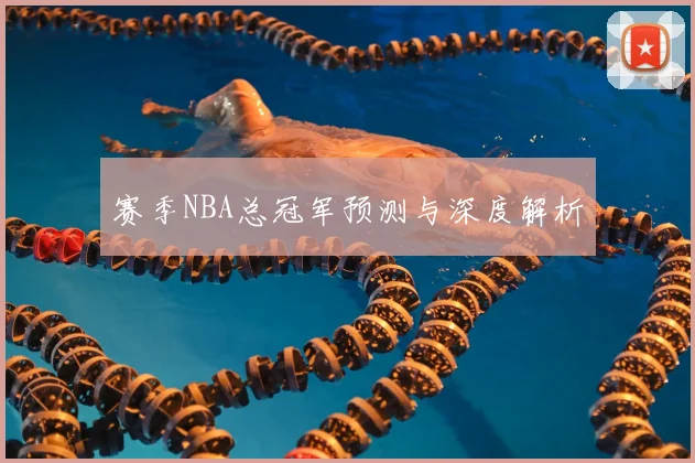 赛季NBA总冠军预测与深度解析